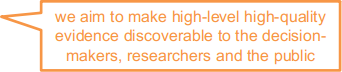 we aim to make high-level high-quality evidence discoverable to the decision-makers, researchers and the public